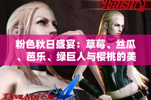 粉色秋日盛宴：草莓、丝瓜、芭乐、绿巨人与樱桃的美妙融合！