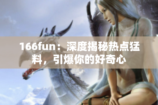 166fun：深度揭秘热点猛料，引爆你的好奇心