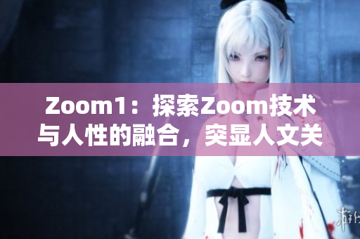 Zoom1：探索Zoom技术与人性的融合，突显人文关怀