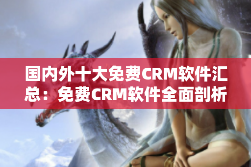 国内外十大免费CRM软件汇总：免费CRM软件全面剖析