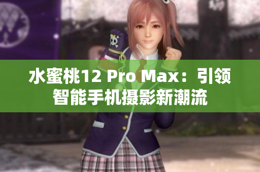 水蜜桃12 Pro Max：引领智能手机摄影新潮流