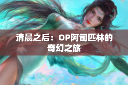 清晨之后：OP阿司匹林的奇幻之旅