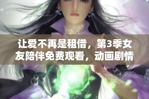 让爱不再是租借，第3季女友陪伴免费观看，动画剧情连续更新