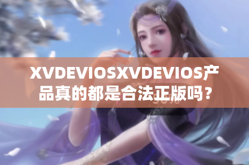 XVDEVIOSXVDEVIOS产品真的都是合法正版吗？