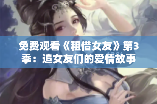 免费观看《租借女友》第3季：追女友们的爱情故事