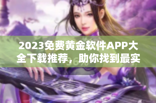 2023免费黄金软件APP大全下载推荐，助你找到最实用的工具！