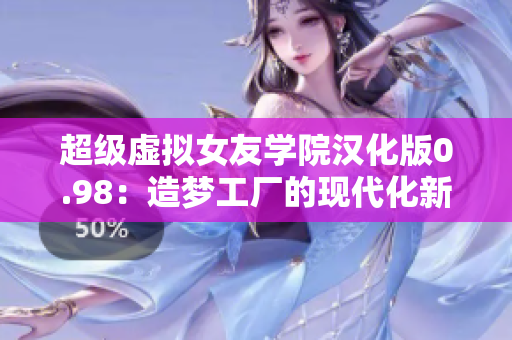 超级虚拟女友学院汉化版0.98：造梦工厂的现代化新进展