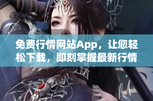 免费行情网站App，让您轻松下载，即刻掌握最新行情！