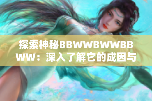 探索神秘BBWWBWWBBWW：深入了解它的成因与涵义