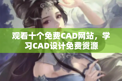 观看十个免费CAD网站，学习CAD设计免费资源