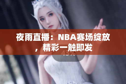 夜雨直播：NBA赛场绽放，精彩一触即发