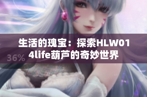 生活的瑰宝：探索HLW014life葫芦的奇妙世界