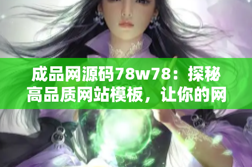 成品网源码78w78：探秘高品质网站模板，让你的网站与众不同！