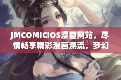 JMCOMICIOS漫画网站，尽情畅享精彩漫画漂流，梦幻世界开启！