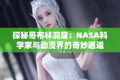 探秘哥布林洞窟：NASA科学家与动漫界的奇妙邂逅