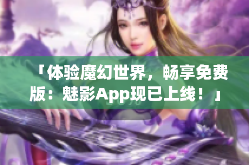 「体验魔幻世界，畅享免费版：魅影App现已上线！」