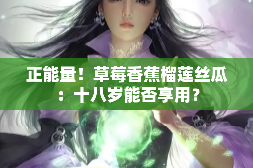 正能量！草莓香蕉榴莲丝瓜：十八岁能否享用？