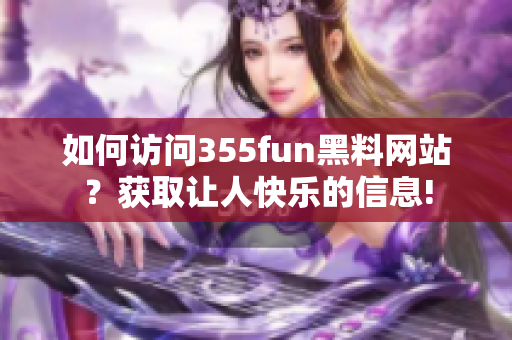 如何访问355fun黑料网站？获取让人快乐的信息!