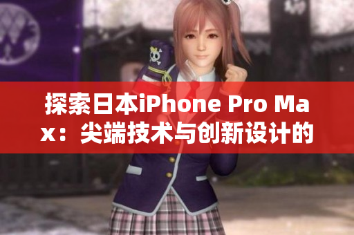 探索日本iPhone Pro Max：尖端技术与创新设计的完美融合