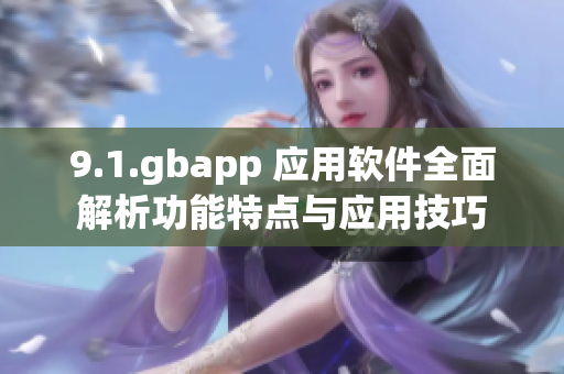 9.1.gbapp 应用软件全面解析功能特点与应用技巧