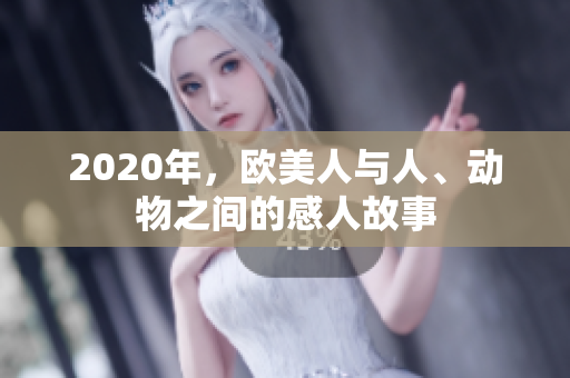 2020年，欧美人与人、动物之间的感人故事