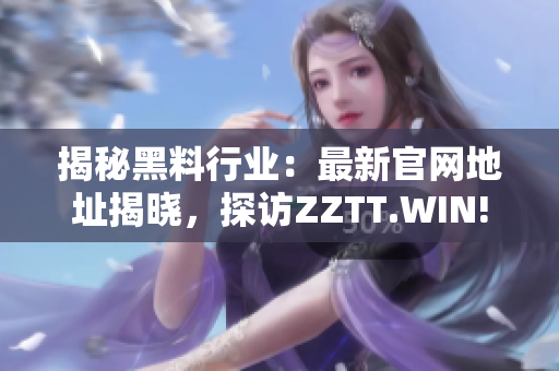 揭秘黑料行业：最新官网地址揭晓，探访ZZTT.WIN!