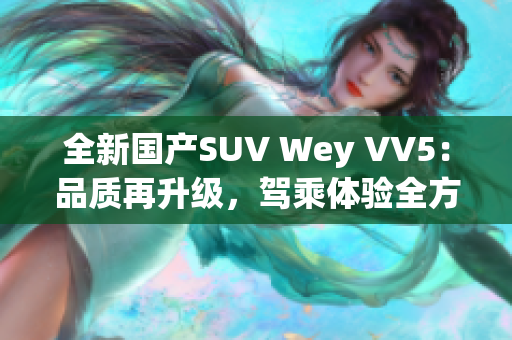 全新国产SUV Wey VV5：品质再升级，驾乘体验全方位升级！