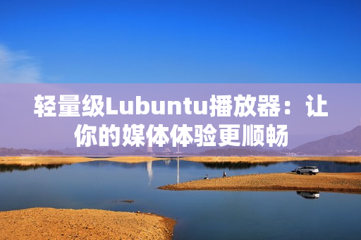 轻量级Lubuntu播放器：让你的媒体体验更顺畅