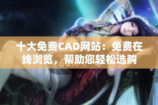 十大免费CAD网站：免费在线浏览，帮助您轻松选购