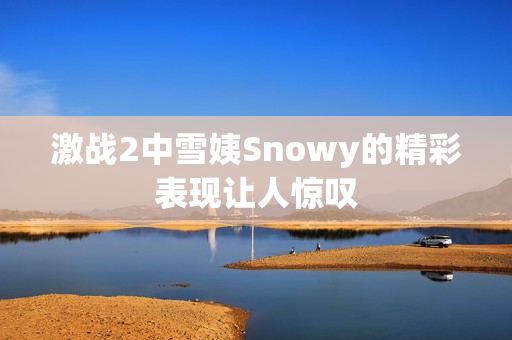 激战2中雪姨Snowy的精彩表现让人惊叹