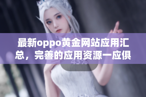 最新oppo黄金网站应用汇总，完善的应用资源一应俱全