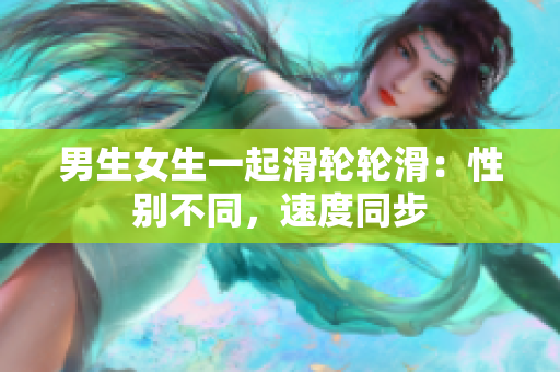 男生女生一起滑轮轮滑：性别不同，速度同步