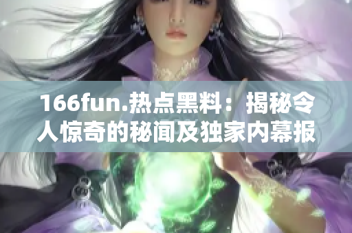 166fun.热点黑料：揭秘令人惊奇的秘闻及独家内幕报道