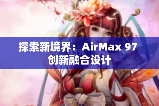 探索新境界：AirMax 97 创新融合设计