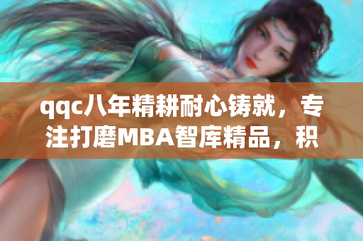 qqc八年精耕耐心铸就，专注打磨MBA智库精品，积淀沉淀，让你收获更多