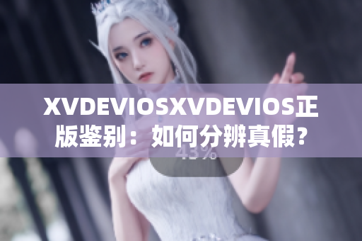 XVDEVIOSXVDEVIOS正版鉴别：如何分辨真假？