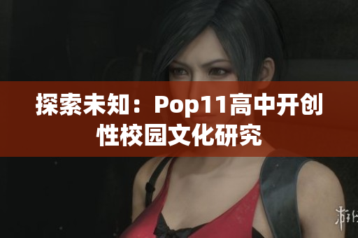 探索未知：Pop11高中开创性校园文化研究