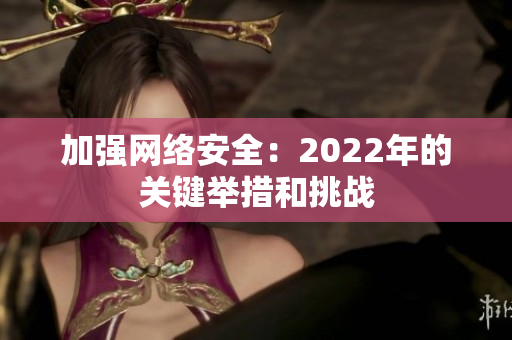 加强网络安全：2022年的关键举措和挑战