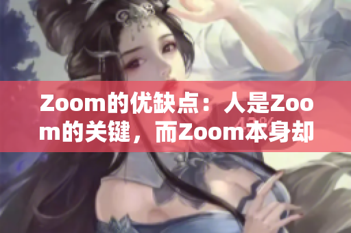 Zoom的优缺点：人是Zoom的关键，而Zoom本身却并不那么大