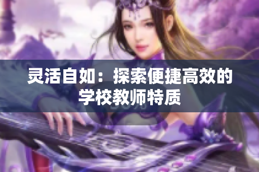 灵活自如：探索便捷高效的学校教师特质