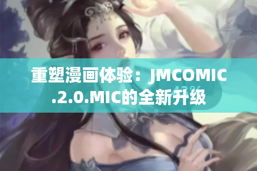 重塑漫画体验：JMCOMIC.2.0.MIC的全新升级