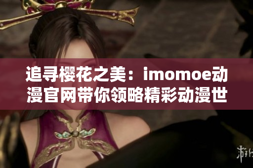 追寻樱花之美：imomoe动漫官网带你领略精彩动漫世界