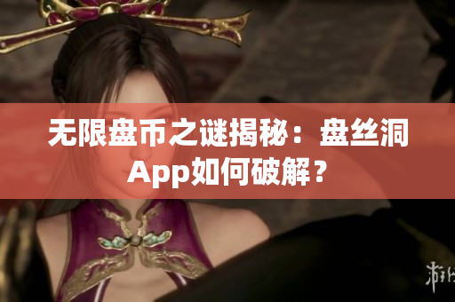 无限盘币之谜揭秘：盘丝洞App如何破解？