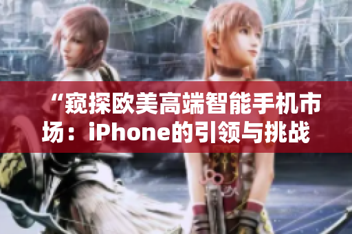 “窥探欧美高端智能手机市场：iPhone的引领与挑战”