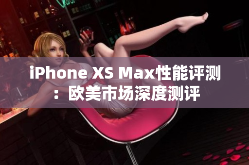 iPhone XS Max性能评测：欧美市场深度测评