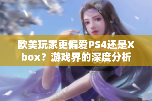 欧美玩家更偏爱PS4还是Xbox？游戏界的深度分析