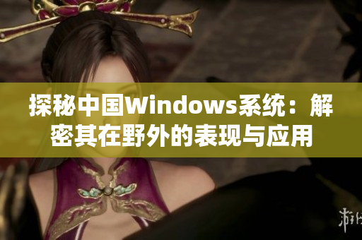 探秘中国Windows系统：解密其在野外的表现与应用