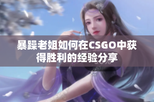 暴躁老姐如何在CSGO中获得胜利的经验分享