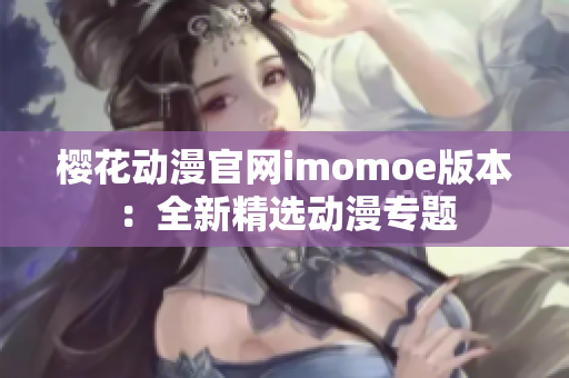 樱花动漫官网imomoe版本：全新精选动漫专题