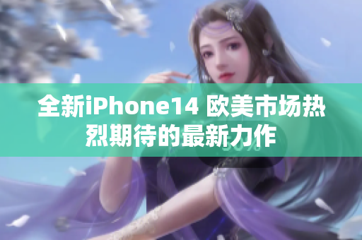 全新iPhone14 欧美市场热烈期待的最新力作